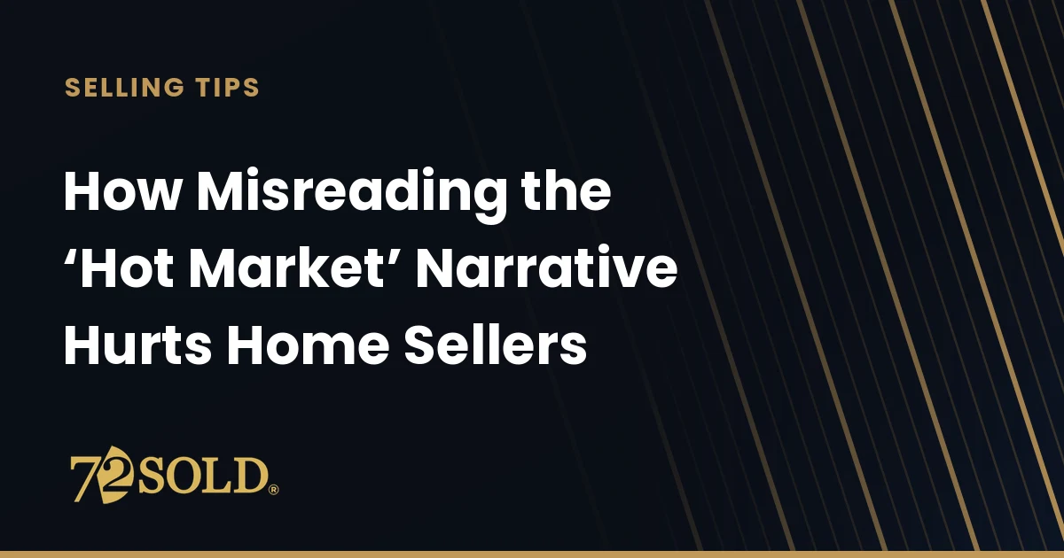 How Misreading the ‘Hot Market’ Narrative Hurts Home Sellers
