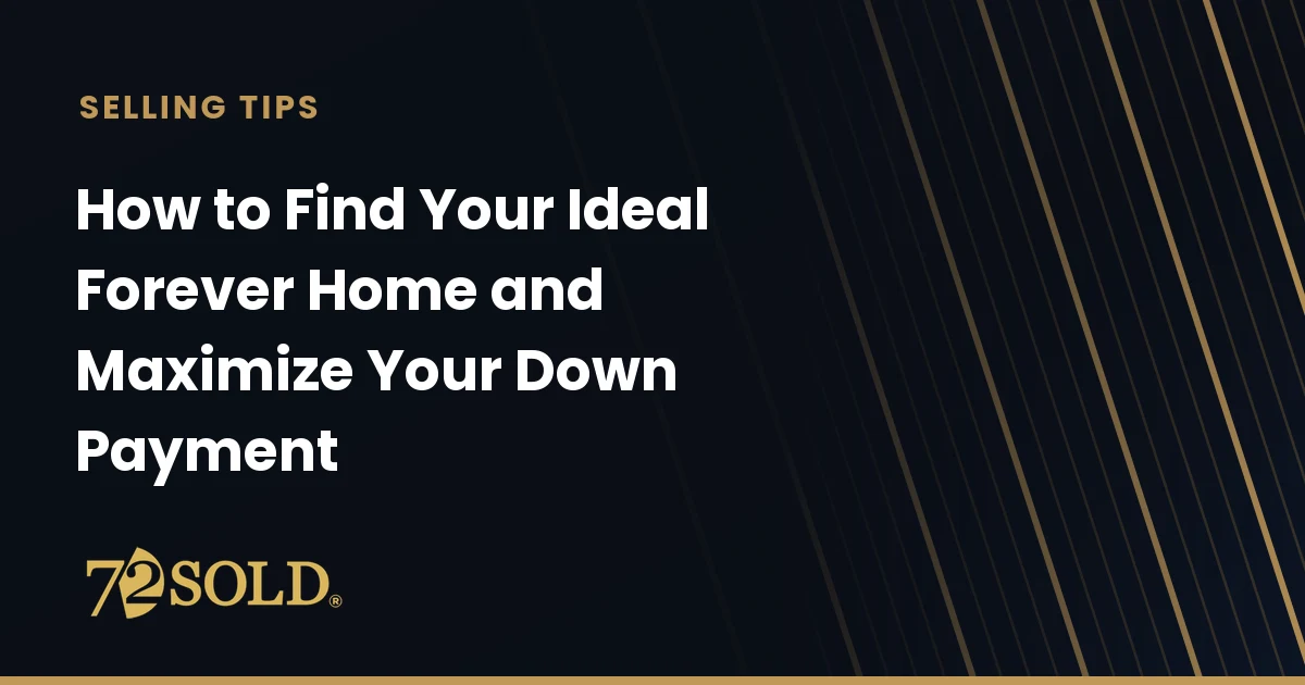 How to Find Your Ideal Forever Home and Maximize Your Down Payment