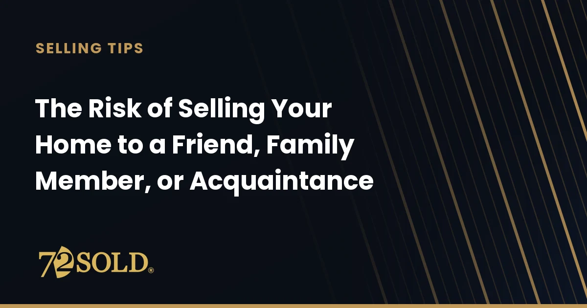 The Risk of Selling Your Home to a Friend, Family Member, or Acquaintance